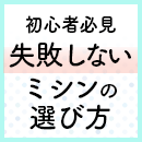 ミシン初心者必見！！ 失敗しないミシンの選び方 ～ミシン初心者が後悔しないミシン選び方～