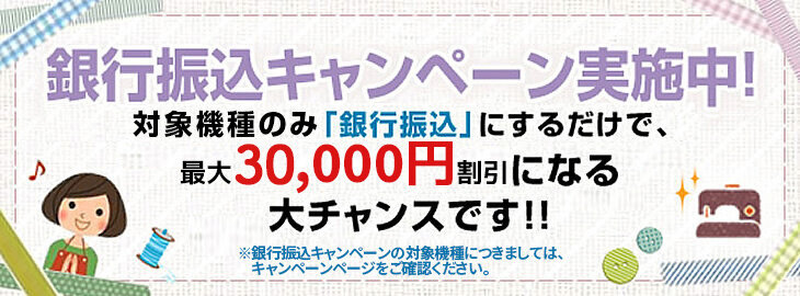 ミシンの銀行振込キャンペーンのご案内 最大55000円割引になる大チャンスです！