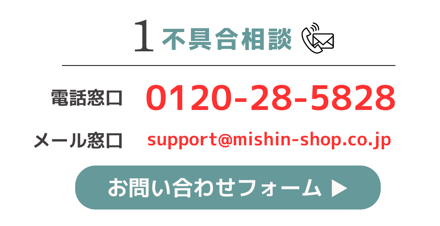 1.不具合相談　電話窓口 0120-28-5828 メール窓口 support@mishin-shop.co.jp