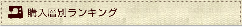  購入層別ランキング（初心者やミシン入門者の方でも簡単に使える人気モデル！）